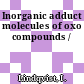 Inorganic adduct molecules of oxo compounds /