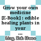 Grow your own medicine [E-Book] : edible healing plants in your garden /
