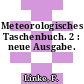 Meteorologisches Taschenbuch. 2 : neue Ausgabe.