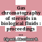 Gas chromatography of steroids in biological fluids : proceedings of the Workshop on Gas-Liquid Chromatography of Steroids in Biological Fluids, held February 25 - 27, 1965, at Warrenton, Va.