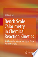 Bench Scale Calorimetry in Chemical Reaction Kinetics [E-Book] : An Alternative Approach to Liquid Phase Reaction Kinetics /