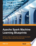 Apache Spark machine learning blueprints : develop a range of cutting-edge machine learning projects with Apache Spark using this actionable guide [E-Book] /