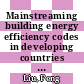 Mainstreaming building energy efficiency codes in developing countries : global experiences and lessons from early adopters [E-Book] /