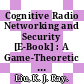 Cognitive Radio Networking and Security [E-Book] : A Game-Theoretic View /