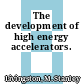 The development of high energy accelerators.