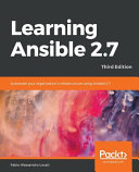 Learning Ansible 2.7 : automate your organization's infrastructure using Ansible 2.7, 3rd edition [E-Book] /