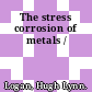The stress corrosion of metals /