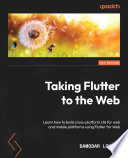 Taking flutter to the web : learn how to build cross-platform UIs for web and mobile platforms using flutter for web [E-Book] /