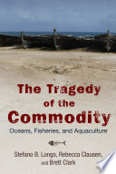 The tragedy of the commodity : oceans, fisheries, and aquaculture [E-Book] /