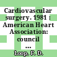 Cardiovascular surgery. 1981 : American Heart Association: council on cardiovascular surgery: scientific sessions : Dallas, TX, 16.11.81-19.11.81.