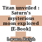Titan unveiled : Saturn's mysterious moon explored [E-Book] /