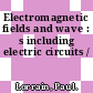 Electromagnetic fields and wave : s including electric circuits /