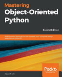 Mastering object-oriented Python : build powerful applications with reusable code using OOP design patterns and Python 3.7, second edition [E-Book] /