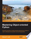 Mastering object-oriented Python : grasp the intricacies of object-oriented programming in Python in order to efficiency build powerful real-world applications [E-Book] /
