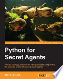 Python for secret agents : analyze, encrypt, and uncover intelligence data using python, the essential tool for all aspiring secret agents [E-Book] /