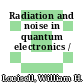 Radiation and noise in quantum electronics /
