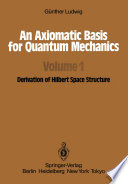An Axiomatic Basis for Quantum Mechanics [E-Book] : Volume 1 Derivation of Hilbert Space Structure /