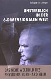 Burkhard Heim : unsterblich in der 6-dimensionalen Welt ; das neue Weltbild des Physikers Burkhard Heim /