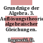 Grundzüge der Algebra. 3. Auflösungstheorie algebraischer Gleichungen.