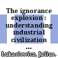 The ignorance explosion : understanding industrial civilization [E-Book] /