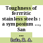 Toughness of ferrritic stainless steels : a symposium ..., San Francisco, Calif., 23-24 May 1979 /