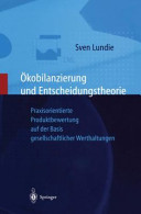 Ökobilanzierung und Entscheidungstheorie : praxisorientierte Produktbewertung auf der Basis gesellschaftlicher Werthaltungen : mit 69 Tabellen /