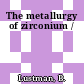 The metallurgy of zirconium /