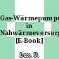 Gas-Wärmepumpenanlagen in Nahwärmeversorgungssystemen [E-Book] /