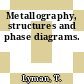 Metallography, structures and phase diagrams.