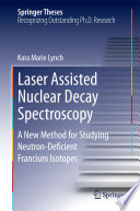 Laser Assisted Nuclear Decay Spectroscopy [E-Book] : A New Method for Studying Neutron-Deficient Francium Isotopes /