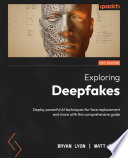 Exploring deepfakes : deploy powerful AI techniques for face replacement and more with this comprehensive guide [E-Book] /