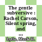The gentle subversive : Rachel Carson, Silent spring, and the rise of the environmental movement [E-Book] /
