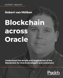 Blockchain across Oracle : understand the details and implications of the Blockchain for Oracle developers and customers [E-Book] /