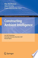 Constructing Ambient Intelligence [E-Book] : AmI 2007 Workshops Darmstadt, Germany, November 7-10, 2007 Revised Papers /