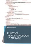 E-Justice - Praxishandbuch : ein Rechts-Kompendium zum elektronischen Rechtsverkehr und zur eAkte für Rechtsanwälte, Behörden und Gerichte /