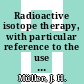 Radioactive isotope therapy, with particular reference to the use of radiocolloids /