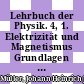 Lehrbuch der Physik. 4, 1. Elektrizität und Magnetismus Grundlagen der Lehre von der Elektrizität und dem Magnetismus /
