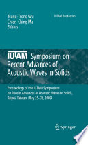 IUTAM Symposium on Recent Advances of Acoustic Waves in Solids [E-Book] : Proceedings of the IUTAM Symposium on Recent Advances of Acoustic Waves in Solids, Taipei, Taiwan, May 25-28, 2009 /