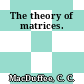 The theory of matrices.