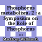 Phosphorus metabolism. 2 : a Symposium on the Role of Phosphorus in the Metabolism of Plants and Animals.