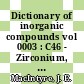 Dictionary of inorganic compounds vol 0003 : C46 - Zirconium, IC-014619 - IC-022015.
