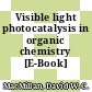 Visible light photocatalysis in organic chemistry [E-Book] /