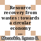 Resource recovery from wastes : towards a circular economy [E-Book] /