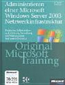 Administrieren einer Windows Server 2003 Netzwerkinfrastruktur : [praktisches Selbststudium zu Einführung, Verwaltung und Wartung einer Netzwerkinfrastruktur /