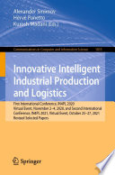 Innovative Intelligent Industrial Production and Logistics [E-Book] : First International Conference, IN4PL 2020, Virtual Event, November 2-4, 2020, and Second International Conference, IN4PL 2021, Virtual Event, October 25-27, 2021, Revised Selected Papers /