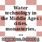 Water technology in the Middle Ages : cities, monasteries, and waterworks after the Roman Empire [E-Book] /