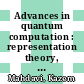 Advances in quantum computation : representation theory, quantum field theory, category theory, mathematical physics, and quantum information theory, September 20-23, 2007, University of Texas at Tyler [E-Book] /