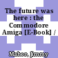 The future was here : the Commodore Amiga [E-Book] /