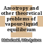 Azeotropy and other theoretical problems of vapour-liquid equilibrium /