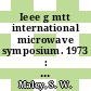 Ieee g mtt international microwave symposium. 1973 : Boulder, Colo., 4.-6.6.1973. Digest of technical papers.